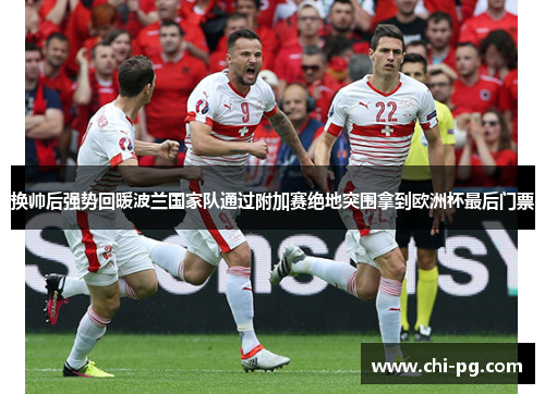 换帅后强势回暖波兰国家队通过附加赛绝地突围拿到欧洲杯最后门票 换帅后强势回暖波兰国家队通过附加赛绝地突围拿到欧洲杯最后门票
