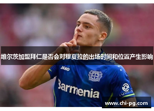 维尔茨加盟拜仁是否会对穆夏拉的出场时间和位置产生影响 维尔茨加盟拜仁是否会对穆夏拉的出场时间和位置产生影响