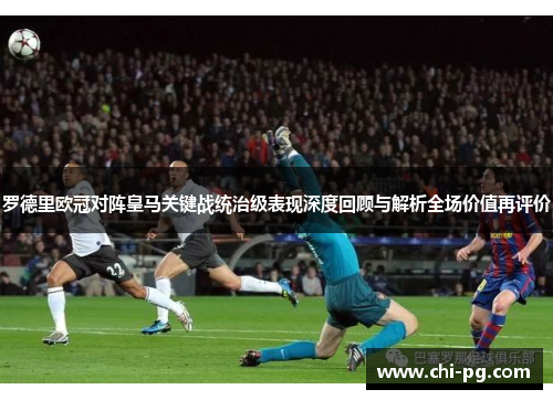 罗德里欧冠对阵皇马关键战统治级表现深度回顾与解析全场价值再评价