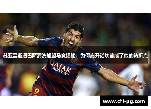 苏亚雷斯遭巴萨清洗加盟马竞揭秘：为何离开诺坎普成了他的转折点