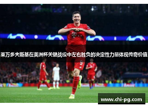 莱万多夫斯基在美洲杯关键战役中左右胜负的决定性力量体现传奇价值