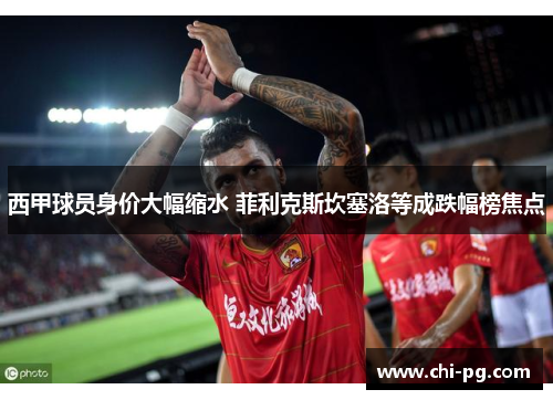 西甲球员身价大幅缩水 菲利克斯坎塞洛等成跌幅榜焦点
