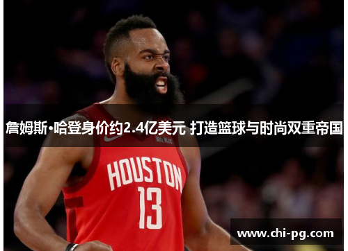 詹姆斯·哈登身价约2.4亿美元 打造篮球与时尚双重帝国