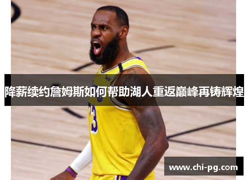 降薪续约詹姆斯如何帮助湖人重返巅峰再铸辉煌
