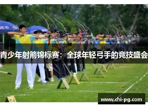 青少年射箭锦标赛：全球年轻弓手的竞技盛会