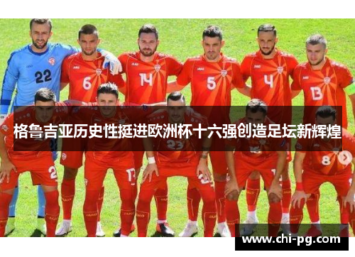格鲁吉亚历史性挺进欧洲杯十六强创造足坛新辉煌