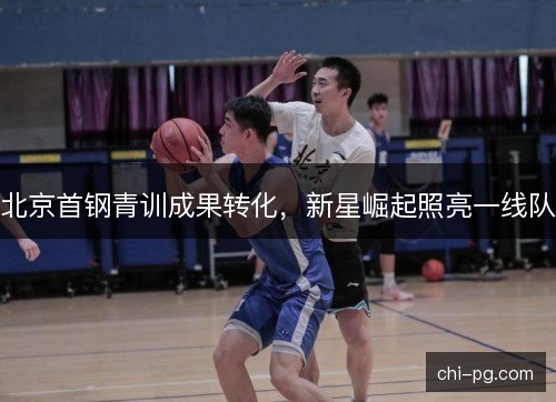 北京首钢青训成果转化，新星崛起照亮一线队